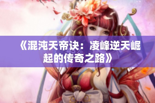 《混沌天帝诀：凌峰逆天崛起的传奇之路》