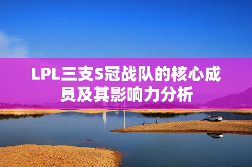 LPL三支S冠战队的核心成员及其影响力分析