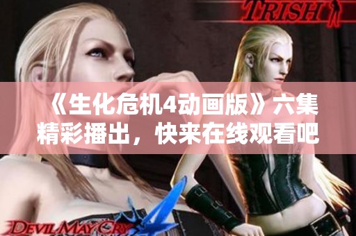 《生化危机4动画版》六集精彩播出，快来在线观看吧！