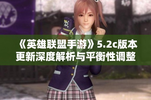 《英雄联盟手游》5.2c版本更新深度解析与平衡性调整要点揭秘