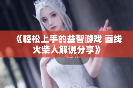 《轻松上手的益智游戏 画线火柴人解说分享》