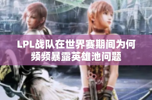 LPL战队在世界赛期间为何频频暴露英雄池问题