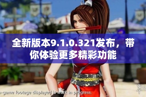 全新版本9.1.0.321发布，带你体验更多精彩功能