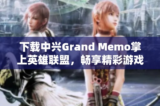 下载中兴Grand Memo掌上英雄联盟，畅享精彩游戏体验