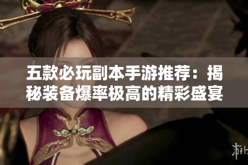 五款必玩副本手游推荐：揭秘装备爆率极高的精彩盛宴！