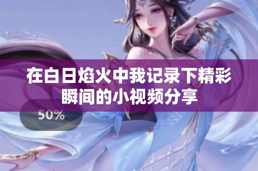 在白日焰火中我记录下精彩瞬间的小视频分享