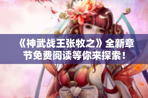 《神武战王张牧之》全新章节免费阅读等你来探索！