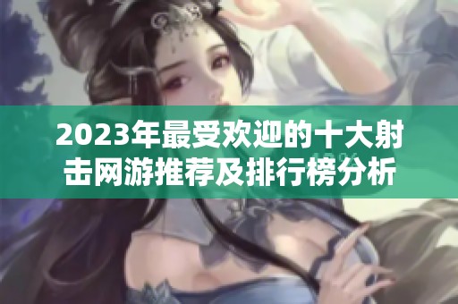 2023年最受欢迎的十大射击网游推荐及排行榜分析