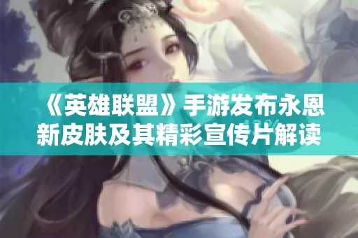 《英雄联盟》手游发布永恩新皮肤及其精彩宣传片解读