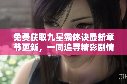免费获取九星霸体诀最新章节更新，一同追寻精彩剧情！