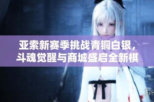 亚索新赛季挑战青铜白银，斗魂觉醒与商城盛启全新棋盘体验