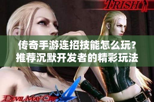 传奇手游连招技能怎么玩？推荐沉默开发者的精彩玩法解析！