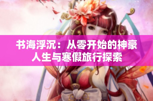 书海浮沉：从零开始的神豪人生与寒假旅行探索