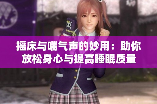 摇床与喘气声的妙用：助你放松身心与提高睡眠质量