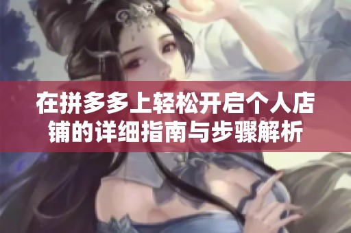 在拼多多上轻松开启个人店铺的详细指南与步骤解析