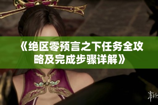 《绝区零预言之下任务全攻略及完成步骤详解》
