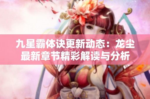 九星霸体诀更新动态：龙尘最新章节精彩解读与分析