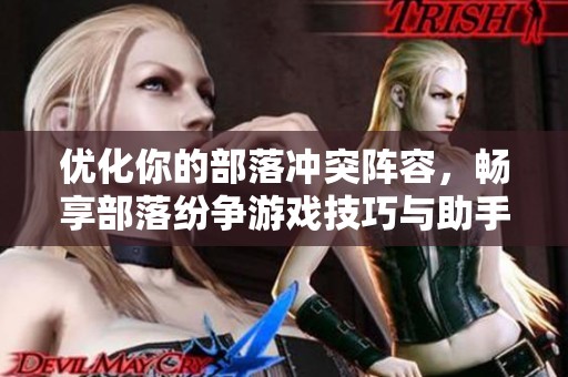 优化你的部落冲突阵容，畅享部落纷争游戏技巧与助手推荐