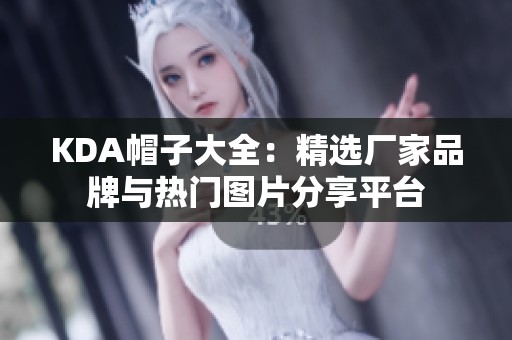 KDA帽子大全：精选厂家品牌与热门图片分享平台