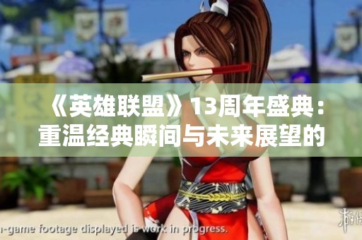 《英雄联盟》13周年盛典：重温经典瞬间与未来展望的激荡征程