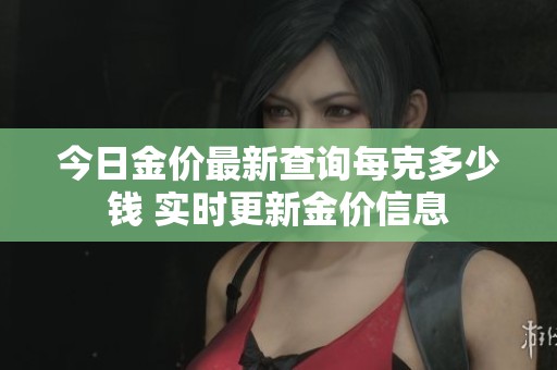 今日金价最新查询每克多少钱 实时更新金价信息