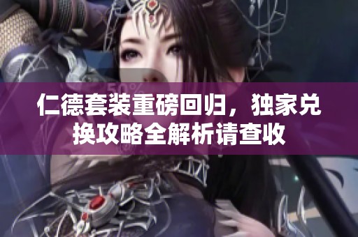 仁德套装重磅回归，独家兑换攻略全解析请查收