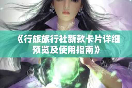 《行旅旅行社新款卡片详细预览及使用指南》