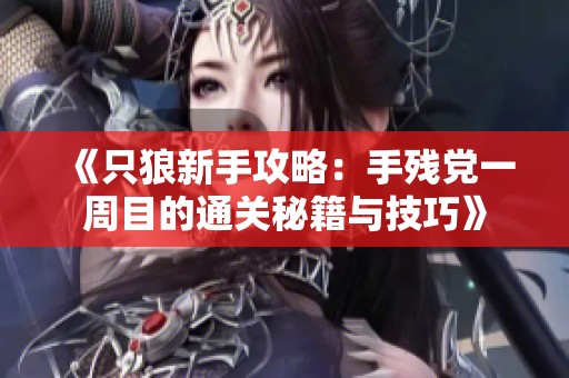 《只狼新手攻略：手残党一周目的通关秘籍与技巧》