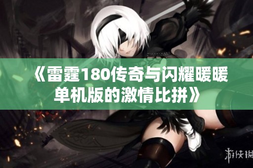 《雷霆180传奇与闪耀暖暖单机版的激情比拼》