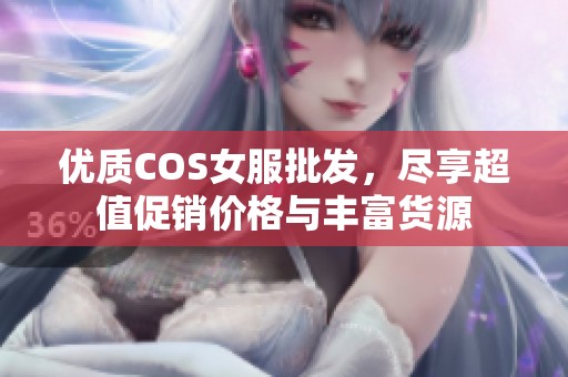 优质COS女服批发，尽享超值促销价格与丰富货源