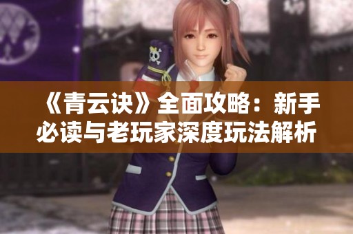 《青云诀》全面攻略：新手必读与老玩家深度玩法解析