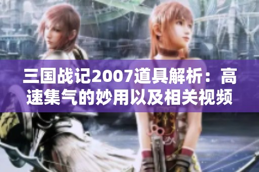 三国战记2007道具解析：高速集气的妙用以及相关视频攻略
