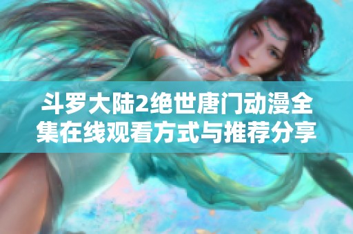 斗罗大陆2绝世唐门动漫全集在线观看方式与推荐分享