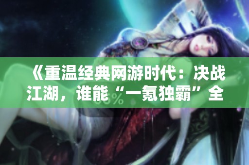《重温经典网游时代：决战江湖，谁能“一氪独霸”全服》