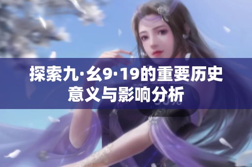 探索九·幺9·19的重要历史意义与影响分析