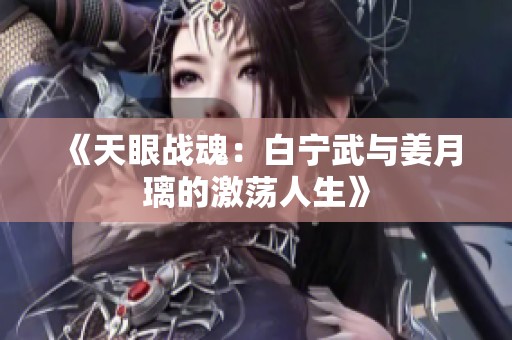 《天眼战魂：白宁武与姜月璃的激荡人生》