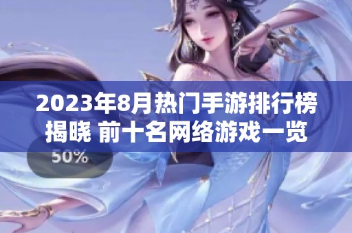 2023年8月热门手游排行榜揭晓 前十名网络游戏一览