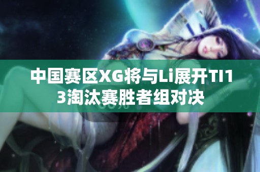 中国赛区XG将与Li展开TI13淘汰赛胜者组对决