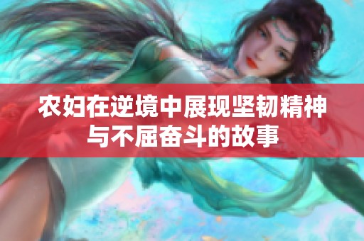 农妇在逆境中展现坚韧精神与不屈奋斗的故事