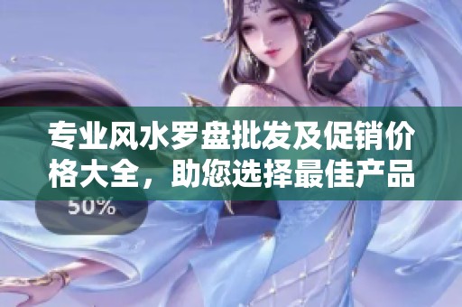 专业风水罗盘批发及促销价格大全，助您选择最佳产品