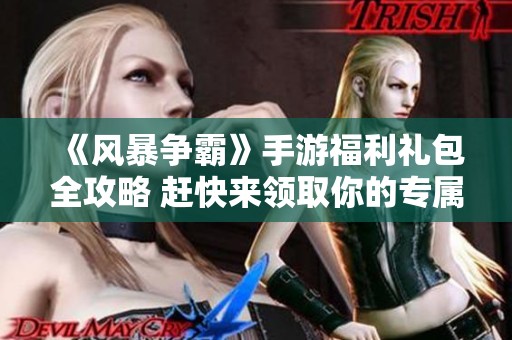 《风暴争霸》手游福利礼包全攻略 赶快来领取你的专属奖励