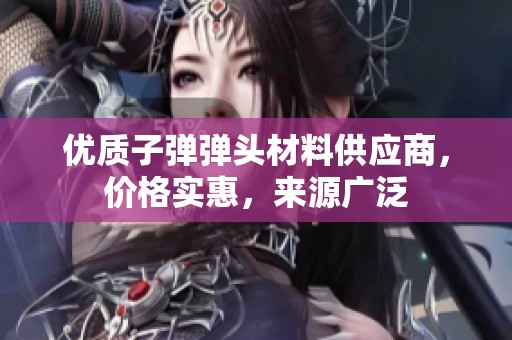 优质子弹弹头材料供应商，价格实惠，来源广泛