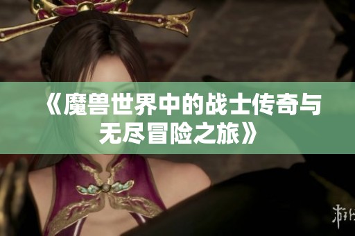 《魔兽世界中的战士传奇与无尽冒险之旅》
