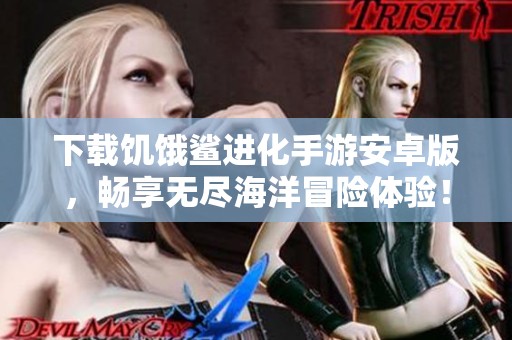 下载饥饿鲨进化手游安卓版，畅享无尽海洋冒险体验！