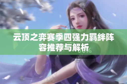 云顶之弈赛季四强力羁绊阵容推荐与解析