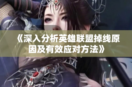 《深入分析英雄联盟掉线原因及有效应对方法》
