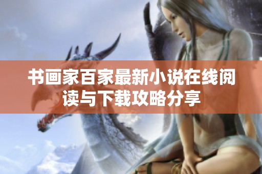 书画家百家最新小说在线阅读与下载攻略分享