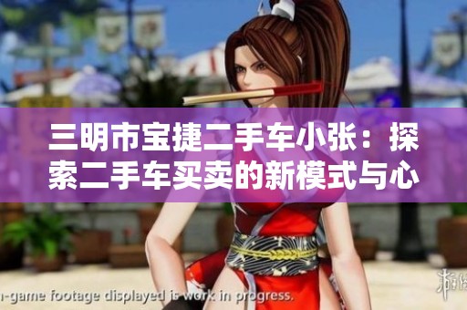 三明市宝捷二手车小张：探索二手车买卖的新模式与心得