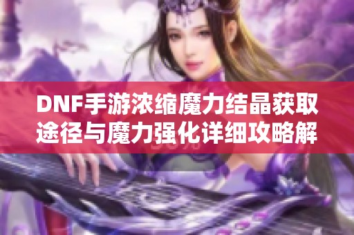 DNF手游浓缩魔力结晶获取途径与魔力强化详细攻略解析