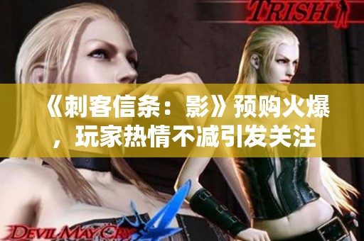 《刺客信条：影》预购火爆，玩家热情不减引发关注